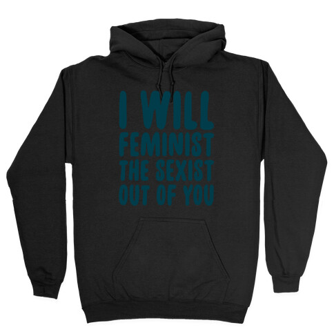 I Will Feminist The Sexist Out Of You Hooded Sweatshirt