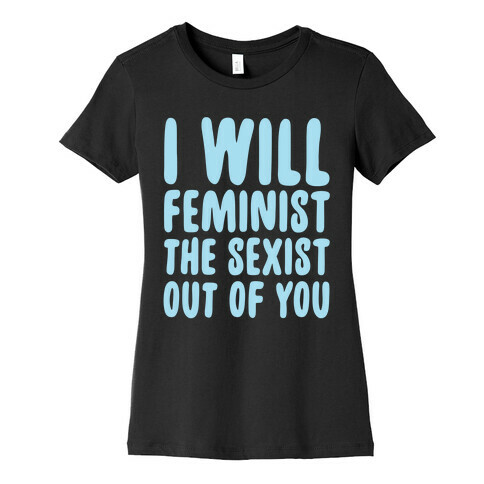 I Will Feminist The Sexist Out Of You Womens T-Shirt