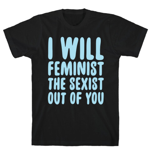 I Will Feminist The Sexist Out Of You T-Shirt