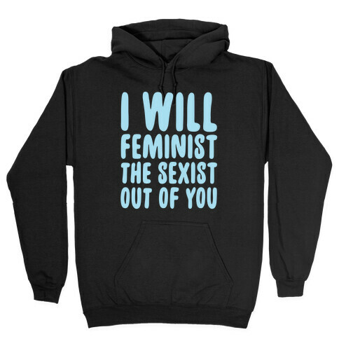 I Will Feminist The Sexist Out Of You Hooded Sweatshirt