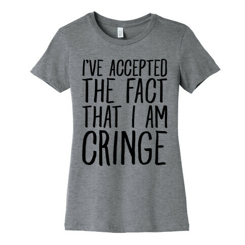 I've Accepted the Fact That I Am Cringe Womens T-Shirt