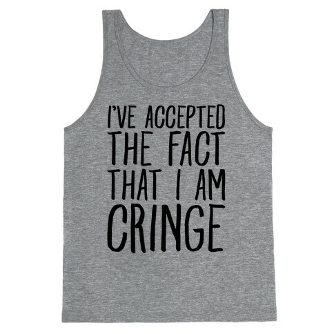 I've Accepted the Fact That I Am Cringe Tank Top