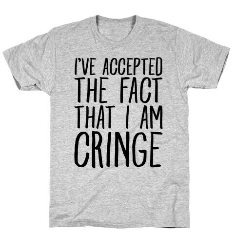 I've Accepted the Fact That I Am Cringe T-Shirt