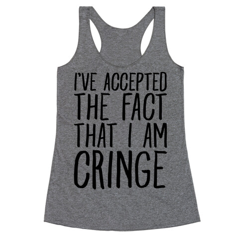 I've Accepted the Fact That I Am Cringe Racerback Tank Top