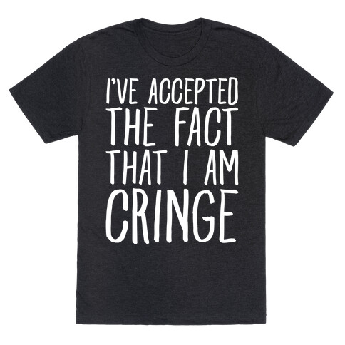 I've Accepted the Fact That I Am Cringe T-Shirt