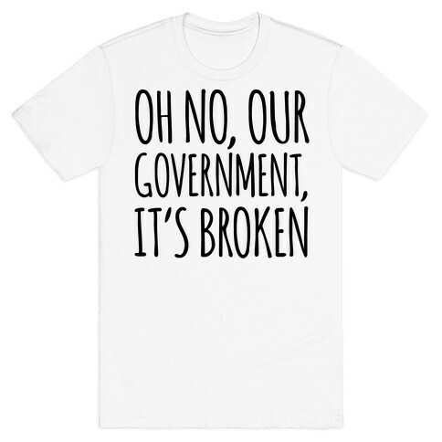 Oh No, Our Government, It's Broken T-Shirt