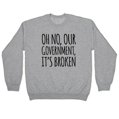 Oh No, Our Government, It's Broken Pullover