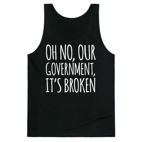 Oh No, Our Government, It's Broken Tank Top