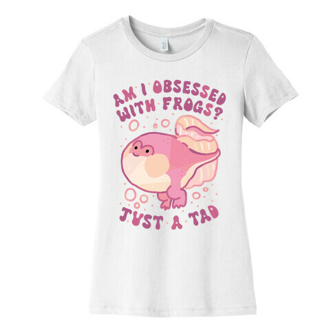 Am I Obsessed with Frogs? Just a Tad Womens T-Shirt
