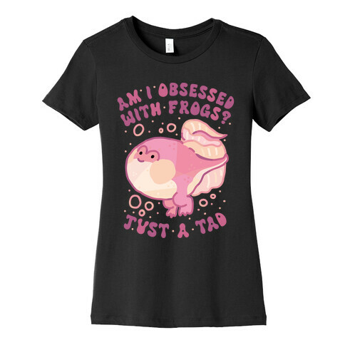 Am I Obsessed with Frogs? Just a Tad Womens T-Shirt