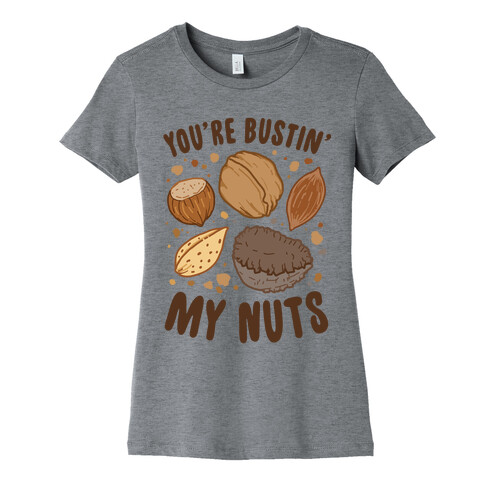 You're Bustin My Nuts Womens T-Shirt