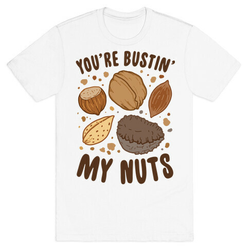 You're Bustin My Nuts T-Shirt