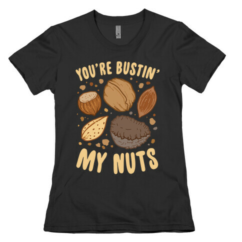 You're Bustin My Nuts Womens T-Shirt