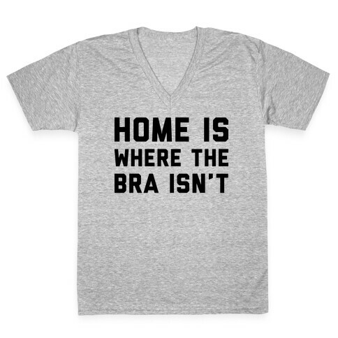 Home Is Where The Bra Isn't V-Neck Tee Shirt