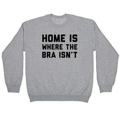 Home Is Where The Bra Isn't Pullover