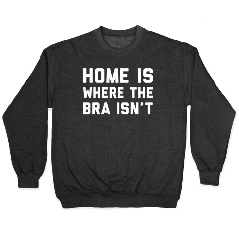 Home Is Where The Bra Isn't Pullover