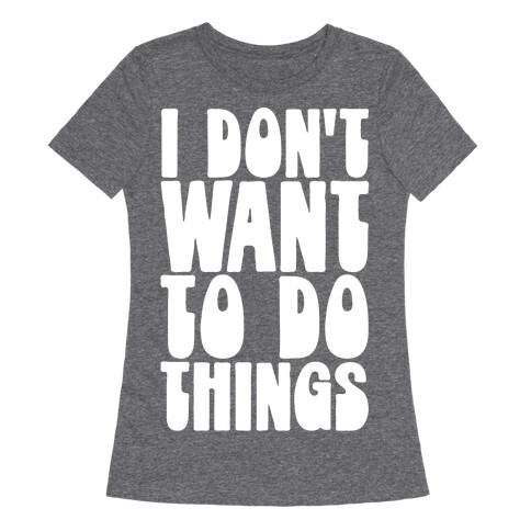 I Don't Want To Do Things Womens T-Shirt