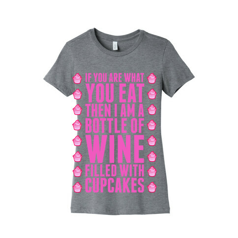 If You are What You Eat Then I am A Bottle of WIne Filled With Cupcakes. Womens T-Shirt