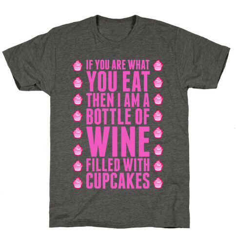 If You are What You Eat Then I am A Bottle of WIne Filled With Cupcakes. T-Shirt