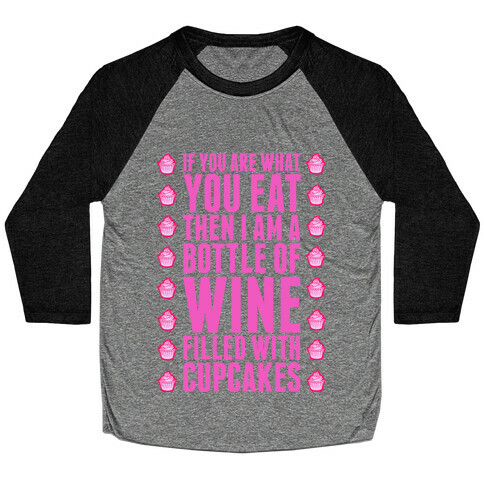 If You are What You Eat Then I am A Bottle of WIne Filled With Cupcakes. Baseball Tee