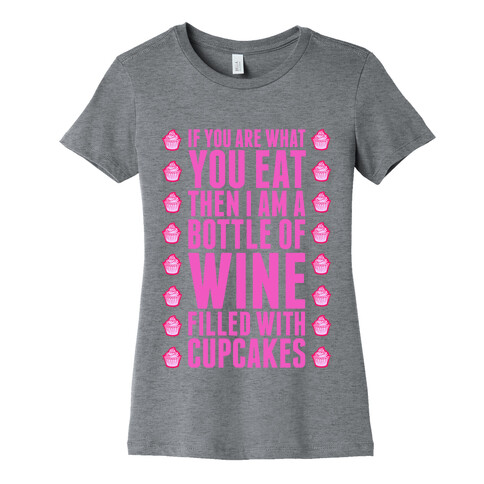 If You are What You Eat Then I am A Bottle of WIne Filled With Cupcakes. Womens T-Shirt