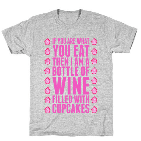 If You are What You Eat Then I am A Bottle of WIne Filled With Cupcakes. T-Shirt