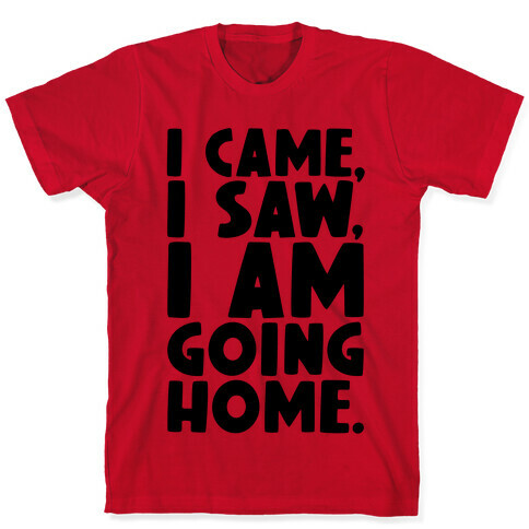 I Came I Saw I Am Going Home T-Shirt