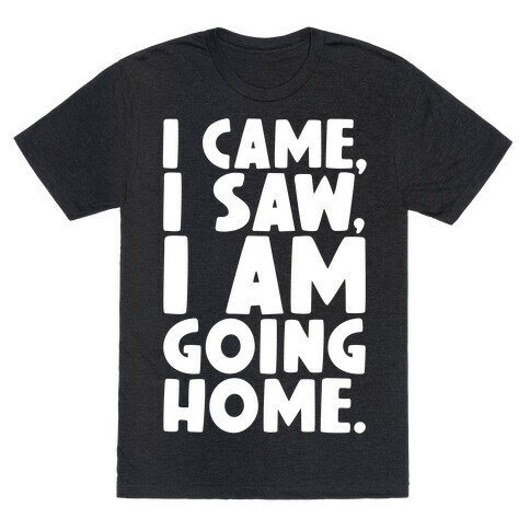 I Came I Saw I Am Going Home T-Shirt