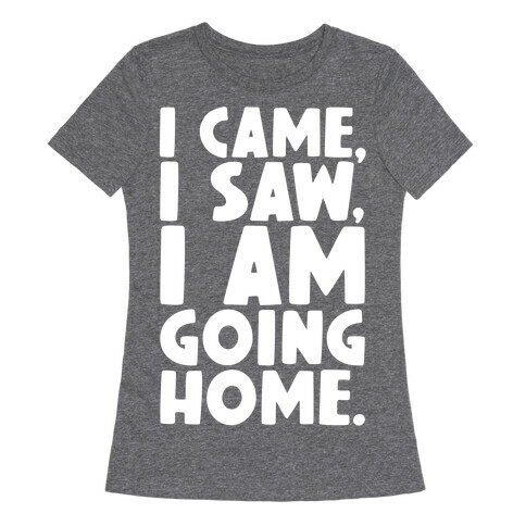 I Came I Saw I Am Going Home Womens T-Shirt