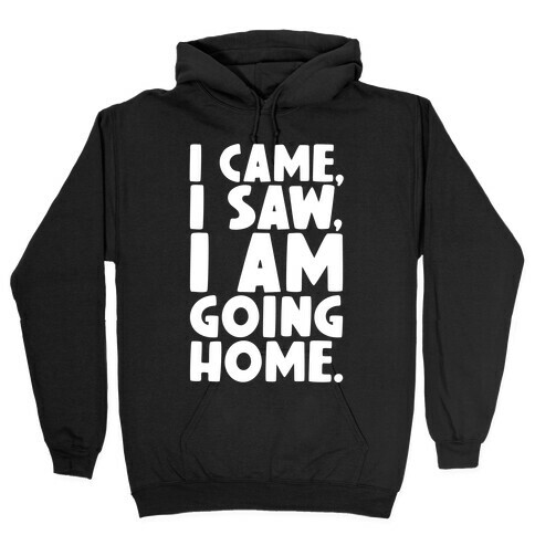 I Came I Saw I Am Going Home Hooded Sweatshirt