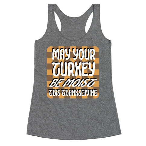 May Your Turkey Be Moist This Thanksgiving Racerback Tank Top