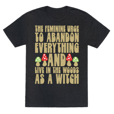 The Feminine Urge To Abandon Everything And Live In The Woods As A Witch T-Shirt