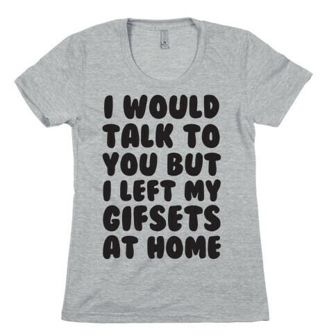 I Would Talk To You But I left My Gifsets At Home Womens T-Shirt