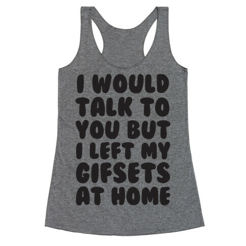 I Would Talk To You But I left My Gifsets At Home Racerback Tank Top