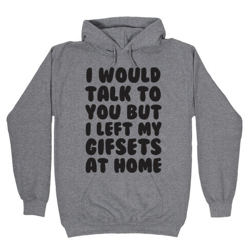 I Would Talk To You But I left My Gifsets At Home Hooded Sweatshirt