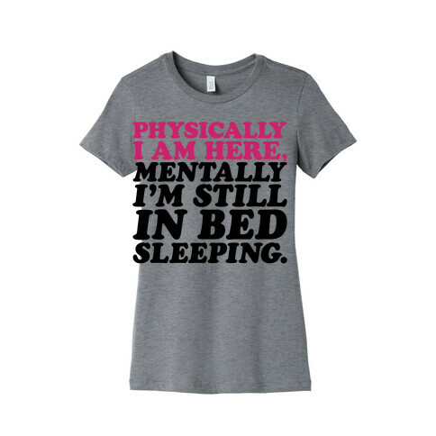Physically I'm Here Mentally I'm Still In Bed Sleeping Womens T-Shirt