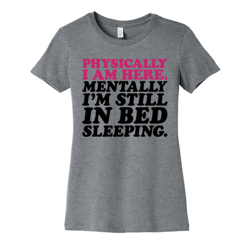 Physically I'm Here Mentally I'm Still In Bed Sleeping Womens T-Shirt