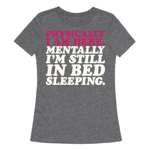Physically I'm Here Mentally I'm Still In Bed Sleeping Womens T-Shirt