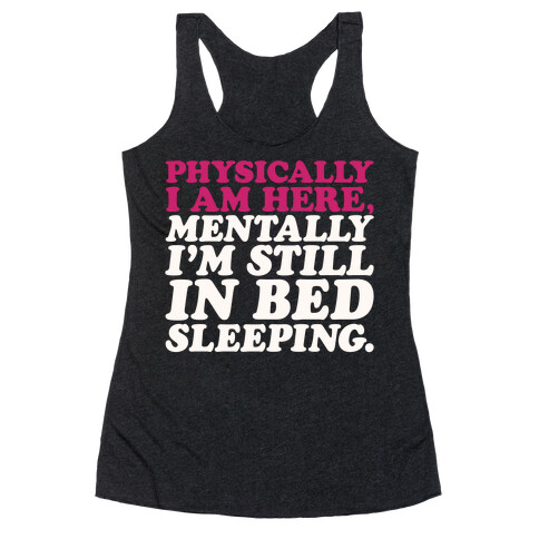 Physically I'm Here Mentally I'm Still In Bed Sleeping Racerback Tank Top