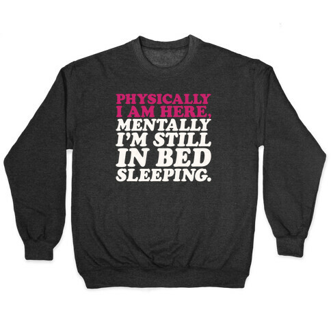Physically I'm Here Mentally I'm Still In Bed Sleeping Pullover
