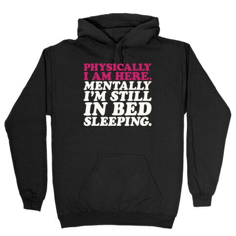 Physically I'm Here Mentally I'm Still In Bed Sleeping Hooded Sweatshirt