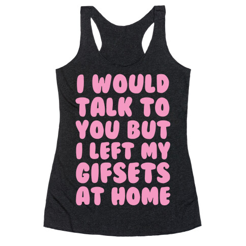 I Would Talk To You But I left My Gifsets At Home Racerback Tank Top