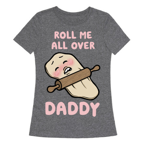 Roll Me All Over Daddy Womens T-Shirt