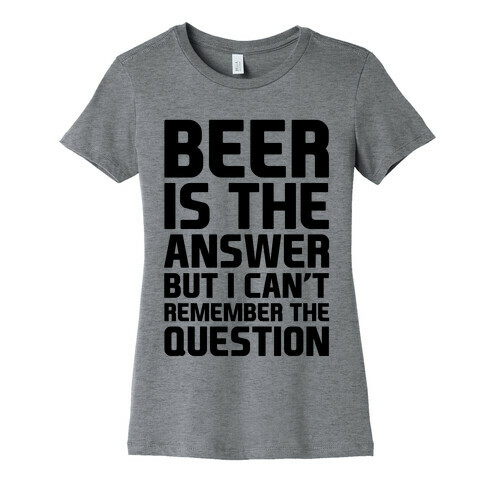 Beer Is The Answer Womens T-Shirt