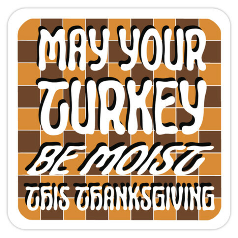 May Your Turkey Be Moist This Thanksgiving Die Cut Sticker