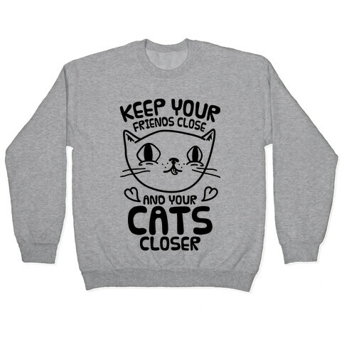 Keep Your Friends Close And Your Cats Closer Pullover