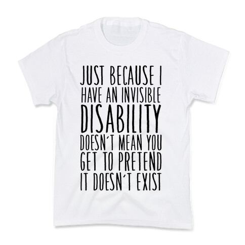 Just Because I Have An Invisible Disability, Doesn't Mean You Get To Pretend It Doesn't Exist Kids T-Shirt