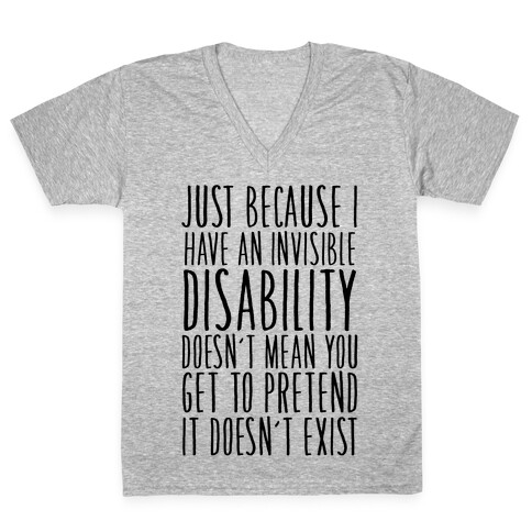 Just Because I Have An Invisible Disability, Doesn't Mean You Get To Pretend It Doesn't Exist V-Neck Tee Shirt