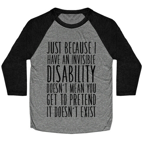 Just Because I Have An Invisible Disability, Doesn't Mean You Get To Pretend It Doesn't Exist Baseball Tee