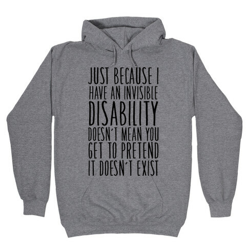 Just Because I Have An Invisible Disability, Doesn't Mean You Get To Pretend It Doesn't Exist Hooded Sweatshirt